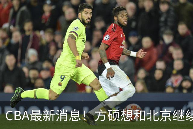 CBA最新消息！方硕想和北京继续续约，新疆管理层变天，张镇麟无缘国家队原因曝光